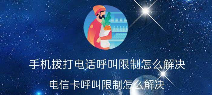 手机拨打电话呼叫限制怎么解决 电信卡呼叫限制怎么解决？